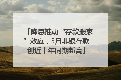 降息推动“存款搬家”效应，5月非银存款创近十年同期新高