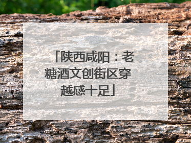 陕西咸阳：老糖酒文创街区穿越感十足