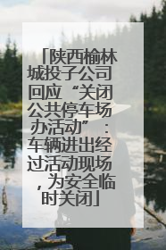 陕西榆林城投子公司回应“关闭公共停车场办活动”：车辆进出经过活动现场，为安全临时关闭
