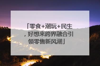 零食+潮玩+民生，好想来跨界融合引领零售新风潮
