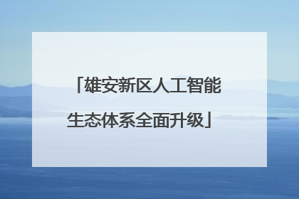 雄安新区人工智能生态体系全面升级