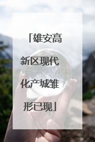雄安高新区现代化产城雏形已现