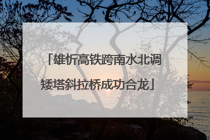雄忻高铁跨南水北调矮塔斜拉桥成功合龙