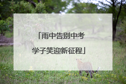 雨中告别中考 学子笑迎新征程