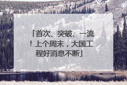 首次、突破、一流！上个周末，大国工程好消息不断