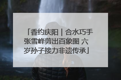 香约庆阳｜合水巧手张雪峰剪出百象图 六岁孙子接力非遗传承