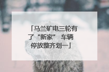马兰矿电三轮有了“新家” 车辆停放整齐划一