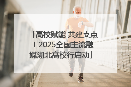 高校赋能 共建支点！2025全国主流融媒湖北高校行启动