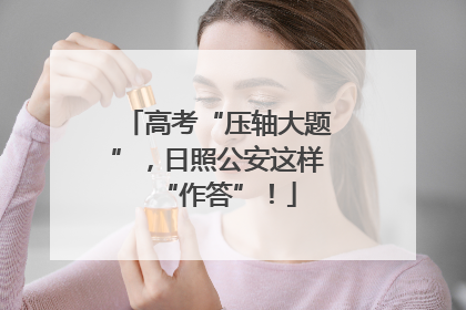 高考“压轴大题”，日照公安这样“作答”！