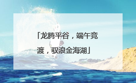 龙腾平谷，端午竞渡，驭浪金海湖
