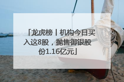 龙虎榜丨机构今日买入这8股，抛售御银股份1.16亿元