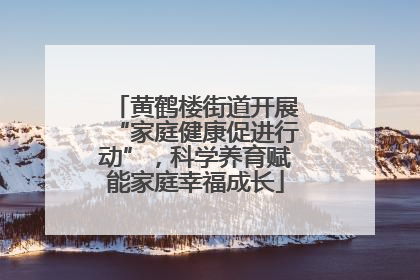 黄鹤楼街道开展“家庭健康促进行动”，科学养育赋能家庭幸福成长