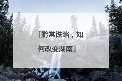 黔常铁路，如何改变湖南