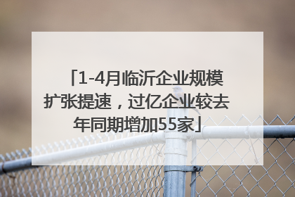 1-4月临沂企业规模扩张提速，过亿企业较去年同期增加55家