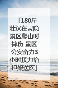 180斤壮汉在灵隐景区爬山时摔伤 景区公安奋力3小时接力抬担架送医