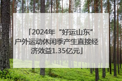 2024年“好运山东”户外运动休闲季产生直接经济效益1.35亿元