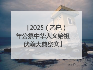 2025（乙巳）年公祭中华人文始祖伏羲大典祭文