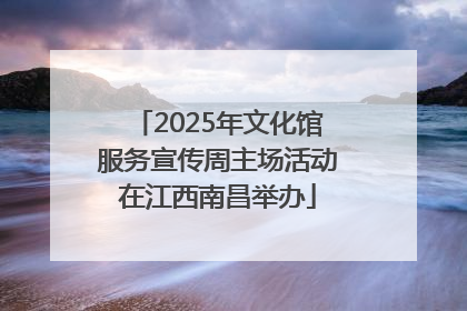 2025年文化馆服务宣传周主场活动在江西南昌举办
