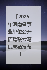 2025年河南省事业单位公开招聘联考笔试成绩发布