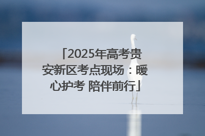 2025年高考贵安新区考点现场：暖心护考 陪伴前行