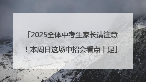 2025全体中考生家长请注意！本周日这场中招会看点十足