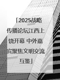2025战略传播论坛江西上饶开幕 中外嘉宾聚焦文明交流互鉴