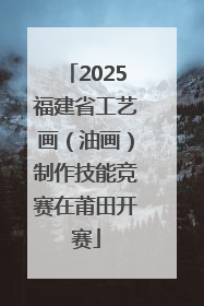 2025福建省工艺画(油画)制作技能竞赛在莆田开赛