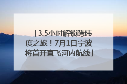 3.5小时解锁跨纬度之旅！7月1日宁波将首开直飞河内航线
