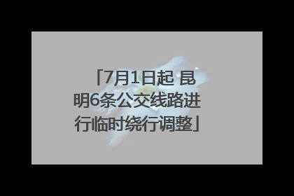 7月1日起 昆明6条公交线路进行临时绕行调整