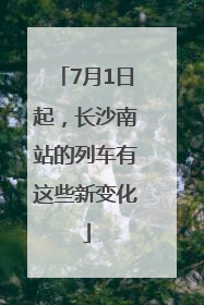 7月1日起，长沙南站的列车有这些新变化