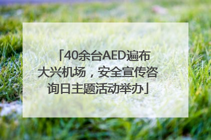40余台AED遍布大兴机场，安全宣传咨询日主题活动举办