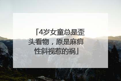 4岁女童总是歪头看物，原是麻痹性斜视惹的祸