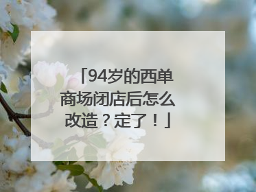 94岁的西单商场闭店后怎么改造？定了！