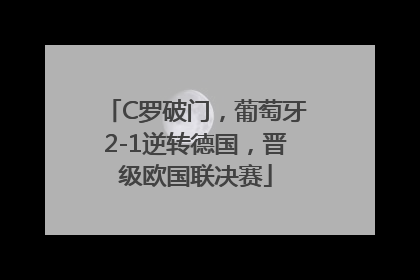 C罗破门，葡萄牙2-1逆转德国，晋级欧国联决赛