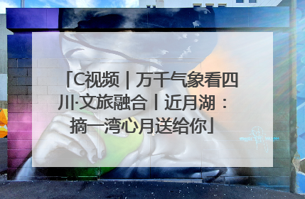 C视频｜万千气象看四川·文旅融合丨近月湖：摘一湾心月送给你