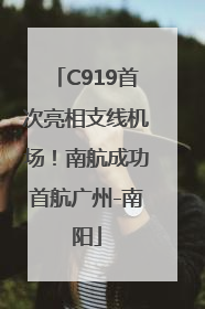 C919首次亮相支线机场！南航成功首航广州-南阳