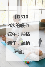 D3104次的暖心端午：粽情端午，温情旅途