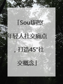 Soul洞察年轻人社交痛点，打造45°社交概念