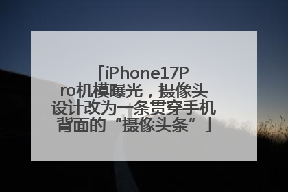 iPhone17Pro机模曝光，摄像头设计改为一条贯穿手机背面的“摄像头条”